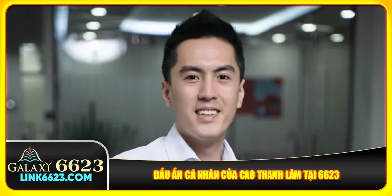 Dấu ấn cá nhân của Cao Thanh Lâm tại 6623