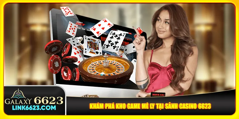 Khám phá kho game mê ly tại sảnh casino 6623