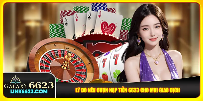 Lý do nên chọn nạp tiền 6623 cho mọi giao dịch