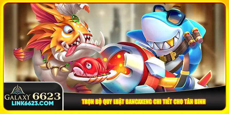 Trọn bộ quy luật Bancaxeng chi tiết cho tân binh